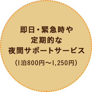 即日・緊急時や 定期的な 夜間サポートサービス